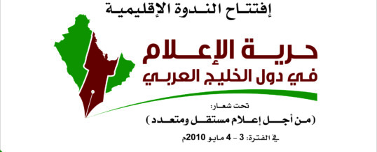 الندوة الإقليمية ( حرية الإعلام في دول الخليج العربي – من أجل إعلام مستقل ومتعدد ) 3 و 4 مايو 2010